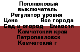 Поплавковый выключатель. Регулятор уровня › Цена ­ 1 300 - Все города Сад и огород » Ёмкости   . Камчатский край,Петропавловск-Камчатский г.